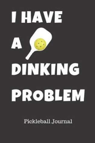 Cover of I Have A Dinking Problem Pickleball Journal