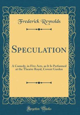 Book cover for Speculation: A Comedy, in Five Acts, as It Is Performed at the Theatre Royal, Covent Garden (Classic Reprint)