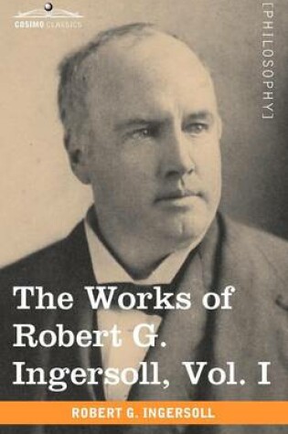 Cover of The Works of Robert G. Ingersoll, Vol. I (in 12 Volumes)