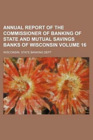 Cover of Annual Report of the Commissioner of Banking of State and Mutual Savings Banks of Wisconsin Volume 16