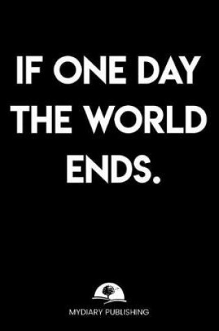 Cover of If one day the world ends - Logbook - Best Gag Gift, Notebook, Journal, Diary, Doodle Book (101 Pages, lined, 6 x 9) (Mydiary Publishing Notebooks)