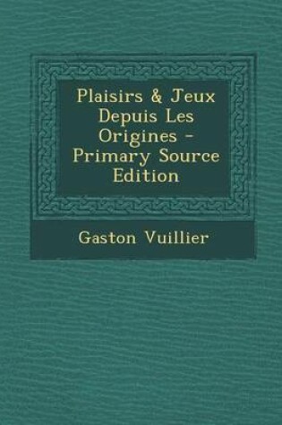 Cover of Plaisirs & Jeux Depuis Les Origines - Primary Source Edition