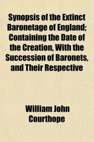 Cover of Synopsis of the Extinct Baronetage of England; Containing the Date of the Creation, with the Succession of Baronets, and Their Respective