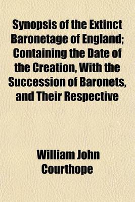 Book cover for Synopsis of the Extinct Baronetage of England; Containing the Date of the Creation, with the Succession of Baronets, and Their Respective