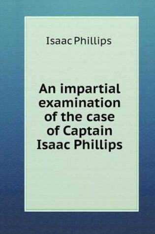 Cover of An impartial examination of the case of Captain Isaac Phillips