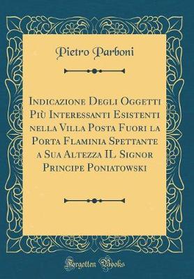 Cover of Indicazione Degli Oggetti Più Interessanti Esistenti Nella Villa Posta Fuori La Porta Flaminia Spettante a Sua Altezza Il Signor Principe Poniatowski (Classic Reprint)