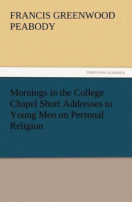 Book cover for Mornings in the College Chapel Short Addresses to Young Men on Personal Religion