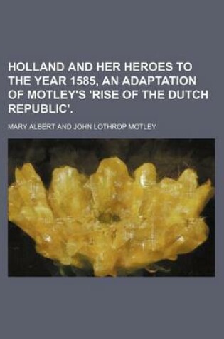 Cover of Holland and Her Heroes to the Year 1585, an Adaptation of Motley's 'Rise of the Dutch Republic'.