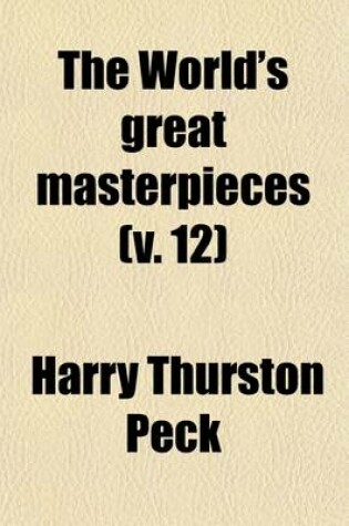 Cover of The World's Great Masterpieces (Volume 12); History, Biography, Science, Philosophy, Poetry, the Drama, Travel, Adventure, Fiction, Etc