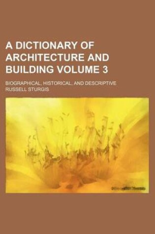 Cover of A Dictionary of Architecture and Building Volume 3; Biographical, Historical, and Descriptive