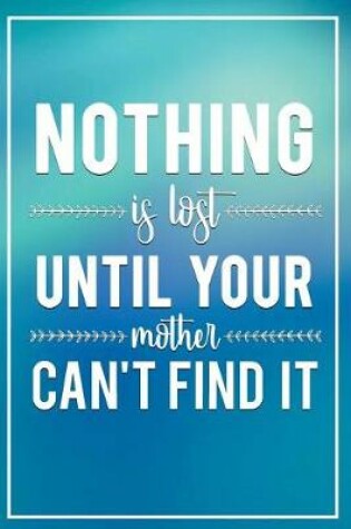 Cover of Nothing Is Lost Until Your Mother Cant Find It