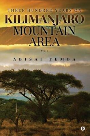 Cover of Three Hundred Years on Kilimanjaro Mountain Area Vol 1