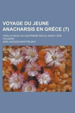 Cover of Voyage Du Jeune Anacharsis En Grece; Vers Le Milieu Du Quatrieme Siecle Avant L'Ere Vulgaire (7 )