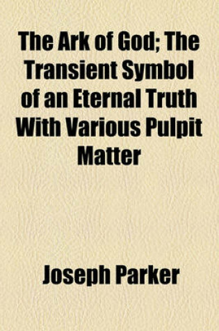 Cover of The Ark of God; The Transient Symbol of an Eternal Truth with Various Pulpit Matter