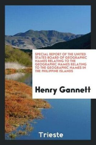 Cover of Special Report of the United States Board of Geographic Names Relating to the Geographic Names Relating to the Geographic Names in the Philippine Islands