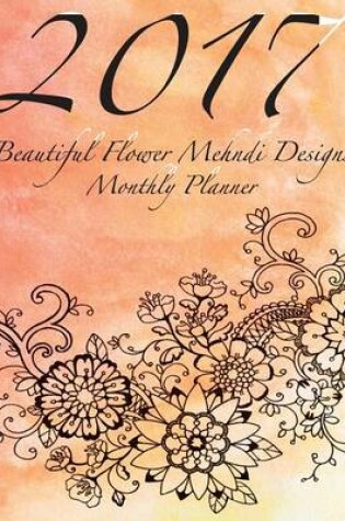 Cover of 2017 Beautiful Flower Mehndi Designs Monthly Planner
