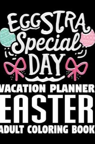 Cover of Eggstra Special Day Vacation Planner Easter Adult Coloring Book