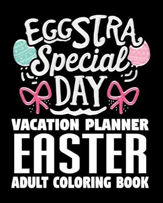 Book cover for Eggstra Special Day Vacation Planner Easter Adult Coloring Book