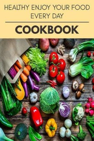 Cover of Healthy Enjoy Your Food Every Day Cookbook