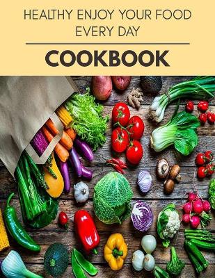 Book cover for Healthy Enjoy Your Food Every Day Cookbook