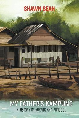 Book cover for My Father's Kampung: A History Of Aukang And Punggol