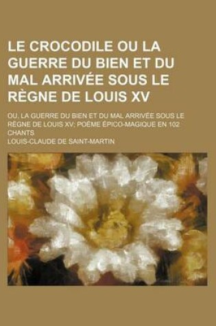 Cover of Le Crocodile Ou La Guerre Du Bien Et Du Mal Arrivee Sous Le Regne de Louis XV; Ou, La Guerre Du Bien Et Du Mal Arrivee Sous Le Regne de Louis XV Poeme Epico-Magique En 102 Chants