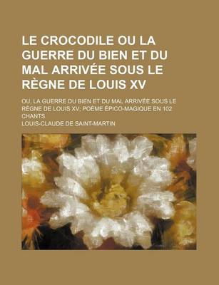 Book cover for Le Crocodile Ou La Guerre Du Bien Et Du Mal Arrivee Sous Le Regne de Louis XV; Ou, La Guerre Du Bien Et Du Mal Arrivee Sous Le Regne de Louis XV Poeme Epico-Magique En 102 Chants