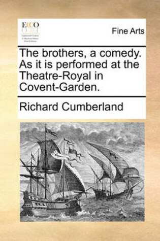 Cover of The Brothers, a Comedy. as It Is Performed at the Theatre-Royal in Covent-Garden.