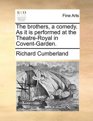 Book cover for The Brothers, a Comedy. as It Is Performed at the Theatre-Royal in Covent-Garden.