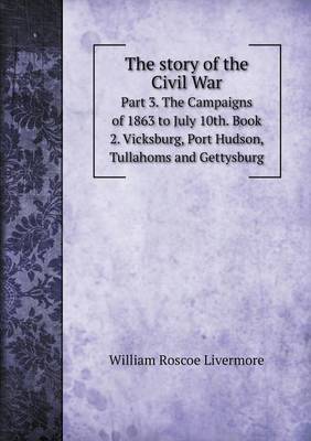 Book cover for The story of the Civil War Part 3. The Campaigns of 1863 to July 10th. Book 2. Vicksburg, Port Hudson, Tullahoms and Gettysburg