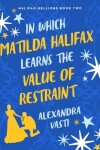 Book cover for In Which Matilda Halifax Learns the Value of Restraint