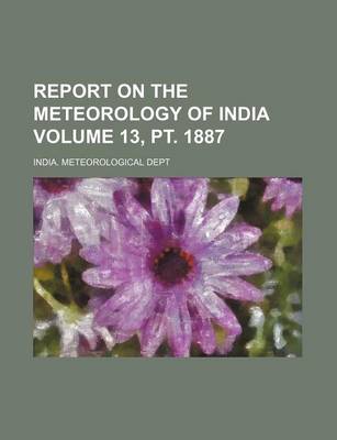 Book cover for Report on the Meteorology of India Volume 13, PT. 1887