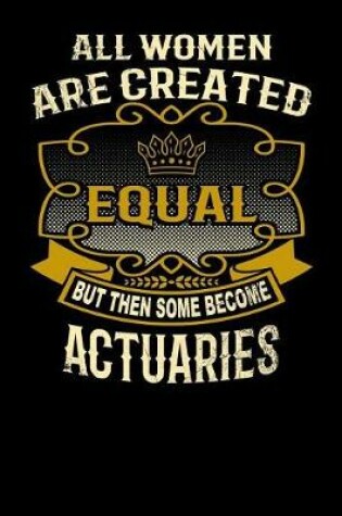 Cover of All Women Are Created Equal But Then Some Become Actuaries