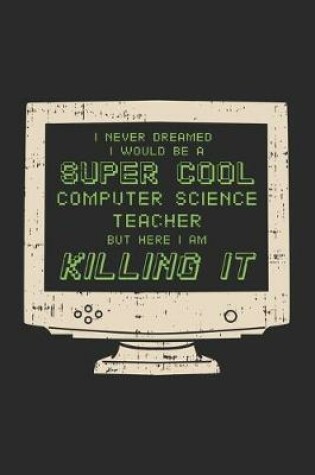 Cover of I Never Dreamed I Would Be A Super Cool Computer Teacher But Here I Am Killing It