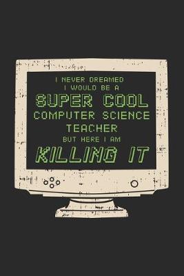 Book cover for I Never Dreamed I Would Be A Super Cool Computer Teacher But Here I Am Killing It