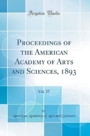 Cover of Proceedings of the American Academy of Arts and Sciences, 1893, Vol. 27 (Classic Reprint)