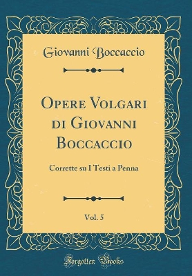 Book cover for Opere Volgari di Giovanni Boccaccio, Vol. 5: Corrette su I Testi a Penna (Classic Reprint)
