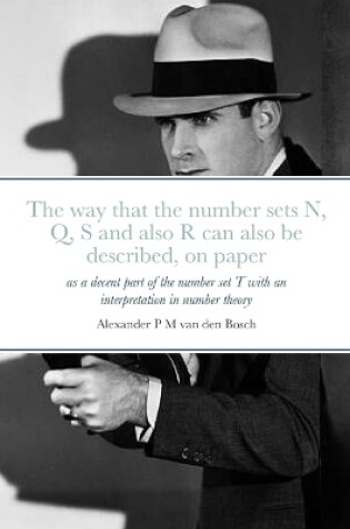 Cover of The way that the number sets N, Q, S and also R can also be described, on paper, as a decent part of the number set T with an interpretation in number theory