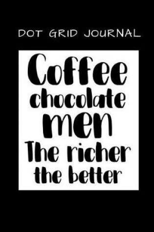 Cover of Dot Grid Journal Coffee Chocolate Men the Richer the Better