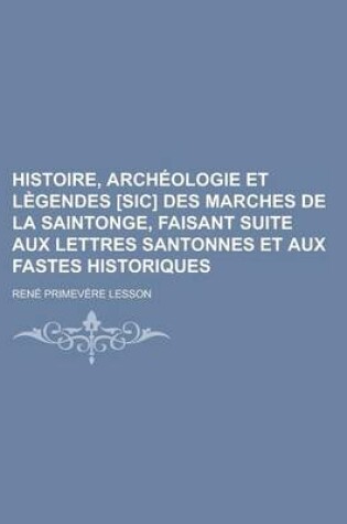 Cover of Histoire, Archeologie Et Legendes [Sic] Des Marches de La Saintonge, Faisant Suite Aux Lettres Santonnes Et Aux Fastes Historiques