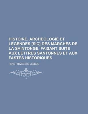 Book cover for Histoire, Archeologie Et Legendes [Sic] Des Marches de La Saintonge, Faisant Suite Aux Lettres Santonnes Et Aux Fastes Historiques