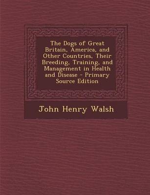 Book cover for The Dogs of Great Britain, America, and Other Countries, Their Breeding, Training, and Management in Health and Disease - Primary Source Edition