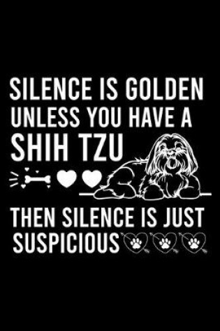 Cover of Silence Is Golden Unless You Have A Shih Tzu Then Silence Is Just Suspicious