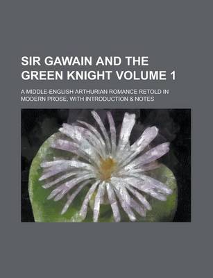 Book cover for Sir Gawain and the Green Knight; A Middle-English Arthurian Romance Retold in Modern Prose, with Introduction & Notes Volume 1