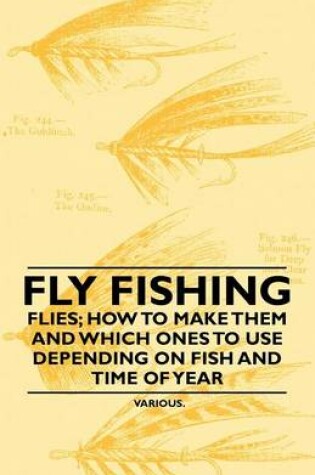 Cover of Fly Fishing - Flies; How to Make Them and Which Ones to Use Depending on Fish and Time of Year