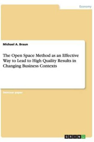 Cover of The Open Space Method as an Effective Way to Lead to High Quality Results in Changing Business Contexts