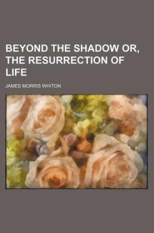 Cover of Beyond the Shadow Or, the Resurrection of Life