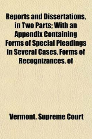 Cover of Reports and Dissertations, in Two Parts; With an Appendix Containing Forms of Special Pleadings in Several Cases, Forms of Recognizances, of