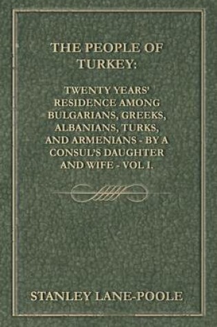 Cover of The People of Turkey: Twenty Years' Residence Among Bulgarians, Greeks, Albanians, Turks, and Armenians - By a Consul's Daughter and Wife - Vol I.