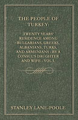 Book cover for The People of Turkey: Twenty Years' Residence Among Bulgarians, Greeks, Albanians, Turks, and Armenians - By a Consul's Daughter and Wife - Vol I.